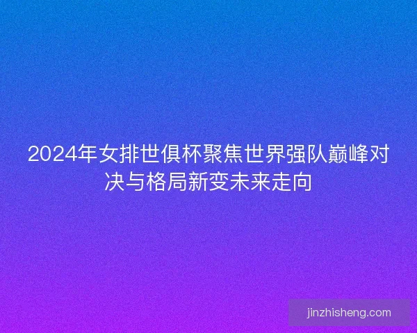 2024年女排世俱杯聚焦世界强队巅峰对决与格局新变未来走向