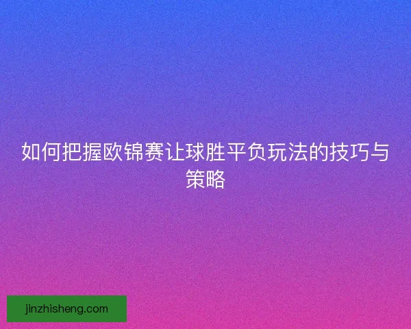 如何把握欧锦赛让球胜平负玩法的技巧与策略
