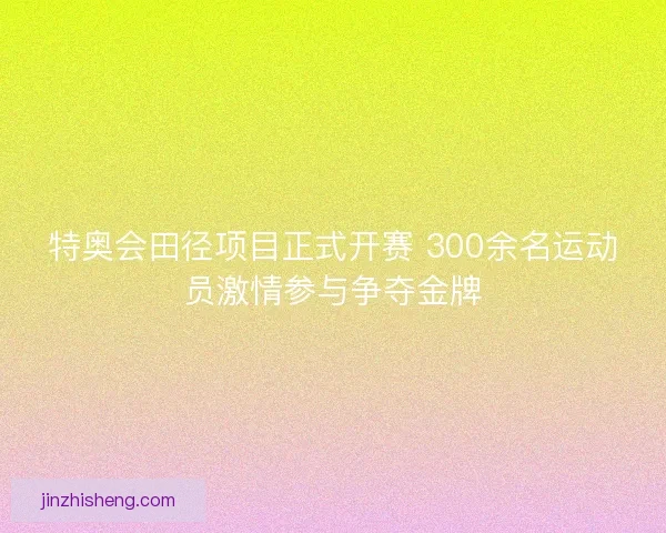 特奥会田径项目正式开赛 300余名运动员激情参与争夺金牌