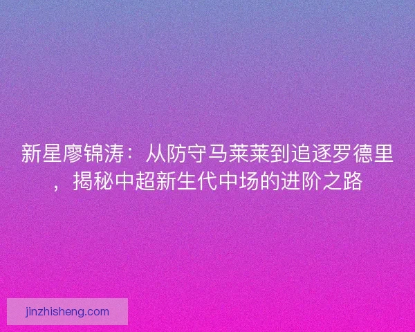 新星廖锦涛：从防守马莱莱到追逐罗德里，揭秘中超新生代中场的进阶之路