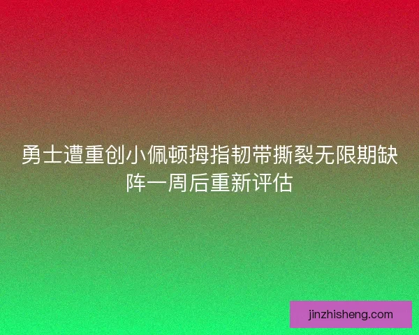勇士遭重创小佩顿拇指韧带撕裂无限期缺阵一周后重新评估
