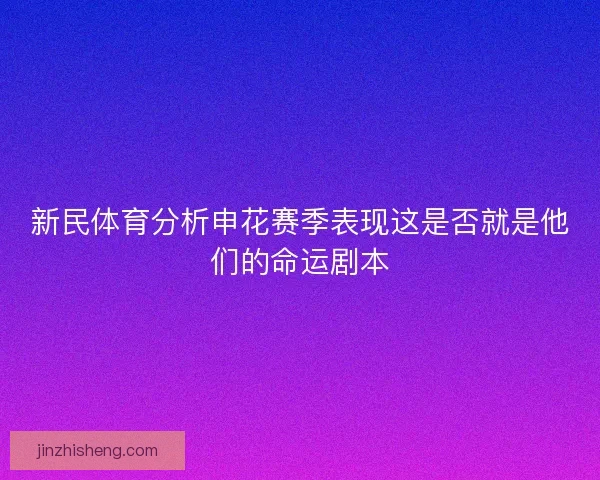 新民体育分析申花赛季表现这是否就是他们的命运剧本