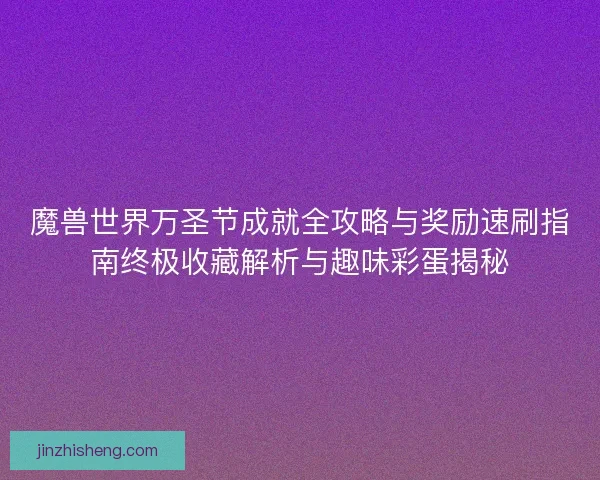 魔兽世界万圣节成就全攻略与奖励速刷指南终极收藏解析与趣味彩蛋揭秘