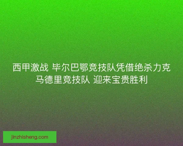 西甲激战 毕尔巴鄂竞技队凭借绝杀力克马德里竞技队 迎来宝贵胜利