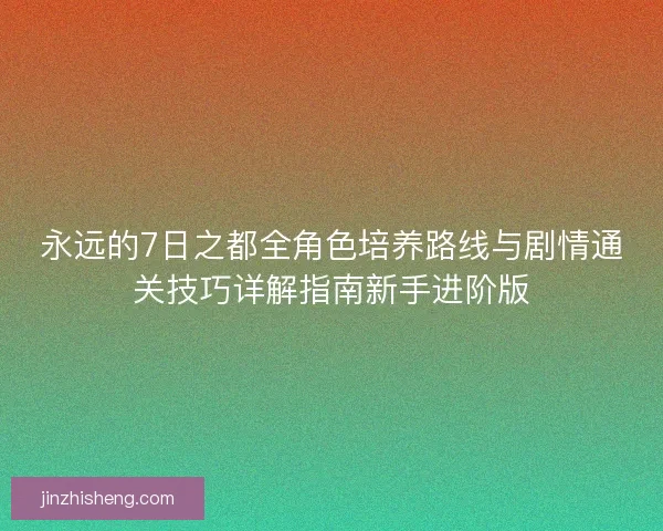 永远的7日之都全角色培养路线与剧情通关技巧详解指南新手进阶版