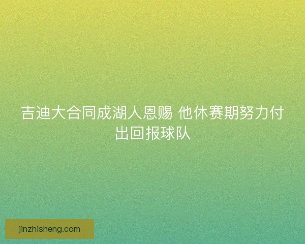 吉迪大合同成湖人恩赐 他休赛期努力付出回报球队