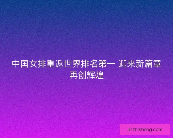 中国女排重返世界排名第一 迎来新篇章再创辉煌